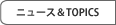 ニュース＆TOPICS